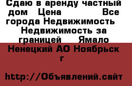 Сдаю в аренду частный дом › Цена ­ 23 374 - Все города Недвижимость » Недвижимость за границей   . Ямало-Ненецкий АО,Ноябрьск г.